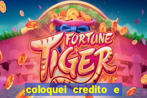 coloquei credito e nao caiu vivo